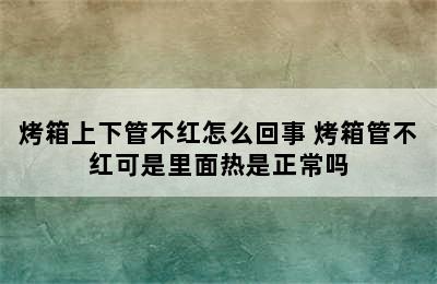 烤箱上下管不红怎么回事 烤箱管不红可是里面热是正常吗